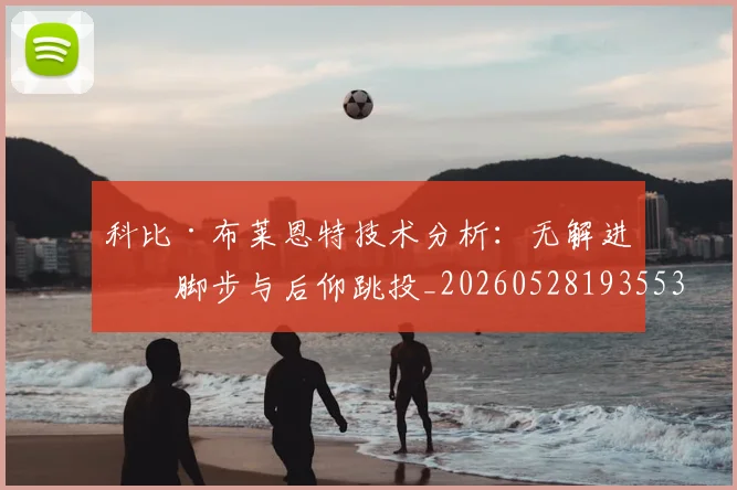 科比·布莱恩特技术分析:无解进攻脚步与后仰跳投_20260528193553