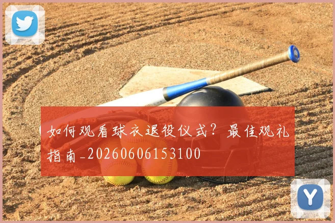 如何观看球衣退役仪式?最佳观礼指南_20260606153100