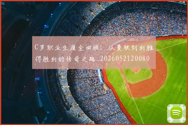 C罗职业生涯全回顾:从曼联到利雅得胜利的传奇之路_20260521200802