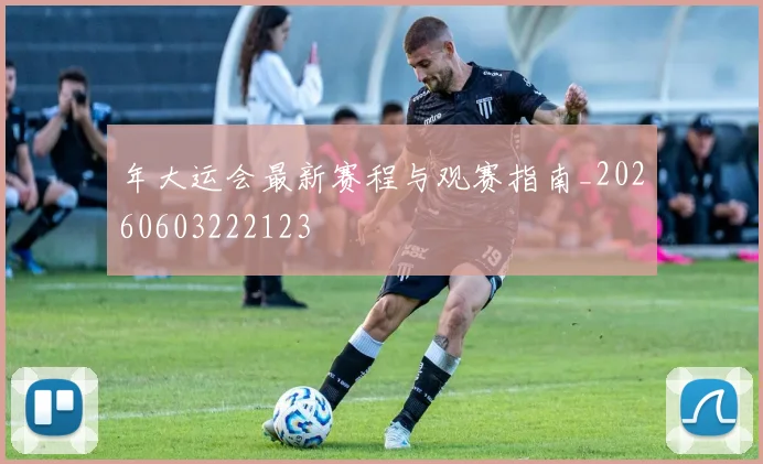 年大运会最新赛程与观赛指南_20260603222123