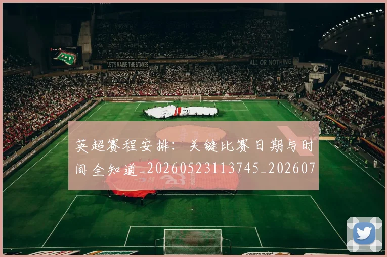 英超赛程安排:关键比赛日期与时间全知道_20260523113745_20260702174721