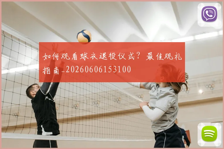 如何观看球衣退役仪式?最佳观礼指南_20260606153100