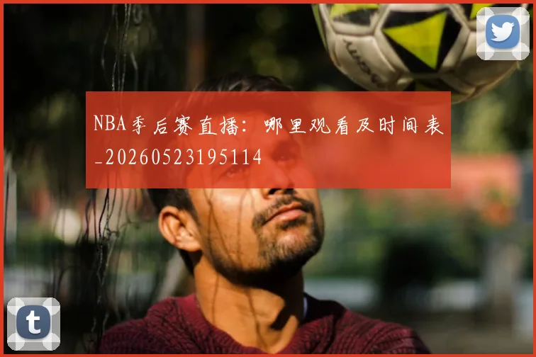 NBA季后赛直播：哪里观看及时间表_20260523195114