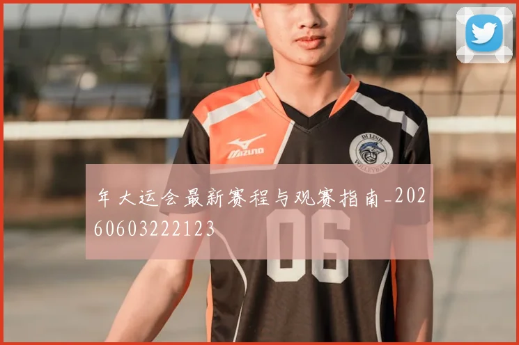 年大运会最新赛程与观赛指南_20260603222123