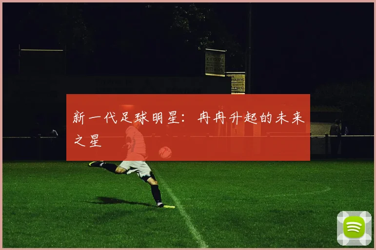 新一代足球明星:冉冉升起的未来之星