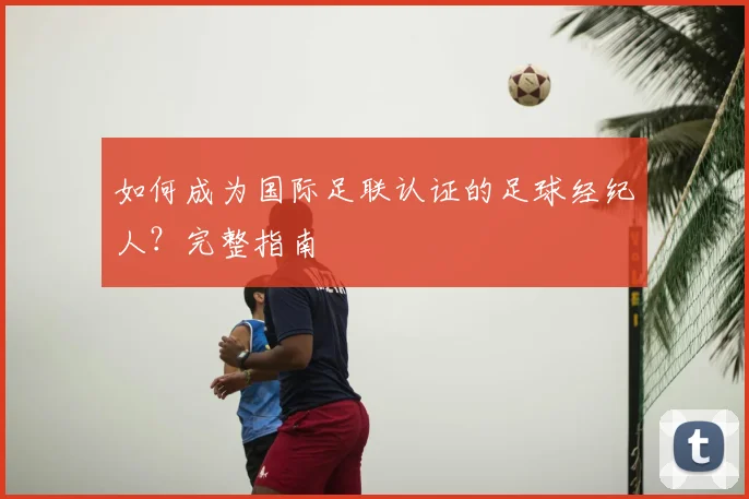 如何成为国际足联认证的足球经纪人？完整指南
