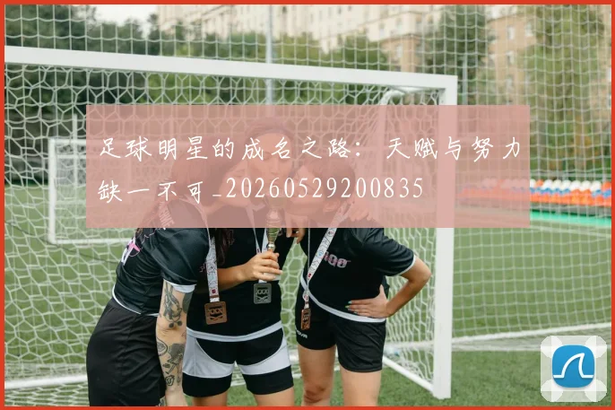 足球明星的成名之路:天赋与努力缺一不可_20260529200835