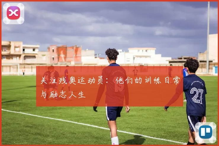 关注残奥运动员:他们的训练日常与励志人生