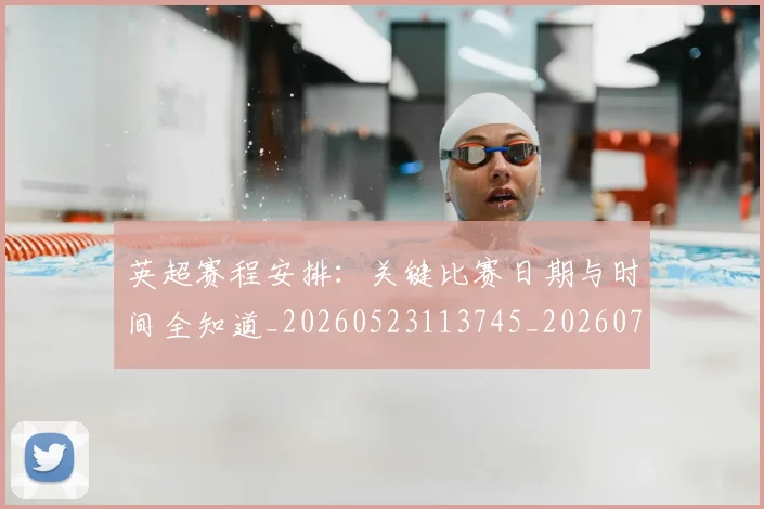 英超赛程安排:关键比赛日期与时间全知道_20260523113745_20260702174721