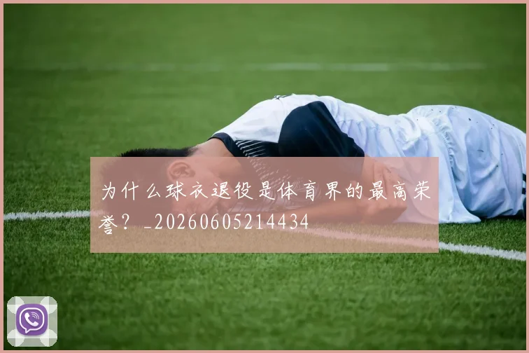 为什么球衣退役是体育界的最高荣誉?_20260605214434
