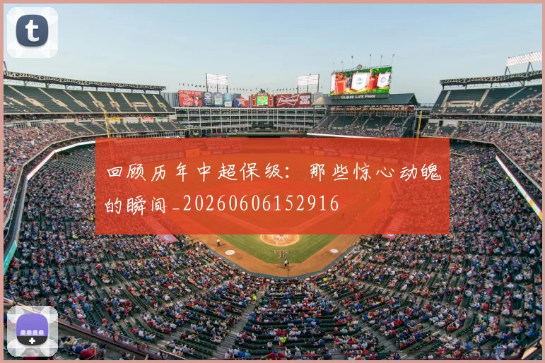 回顾历年中超保级:那些惊心动魄的瞬间_20260606152916