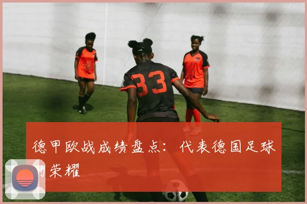 德甲欧战成绩盘点:代表德国足球的荣耀