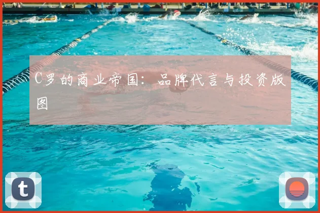 C罗的商业帝国:品牌代言与投资版图
