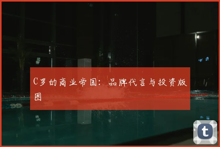 C罗的商业帝国:品牌代言与投资版图