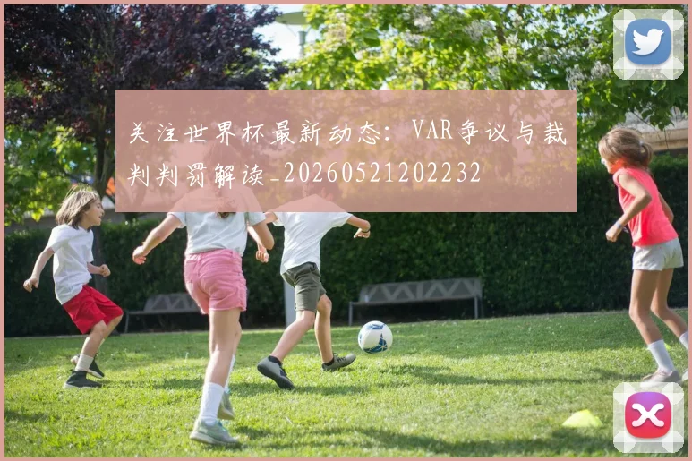 关注世界杯最新动态：VAR争议与裁判判罚解读_20260521202232