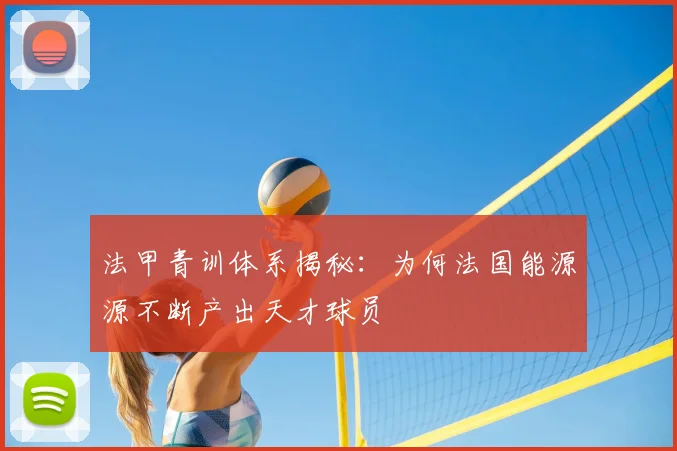 法甲青训体系揭秘：为何法国能源源不断产出天才球员