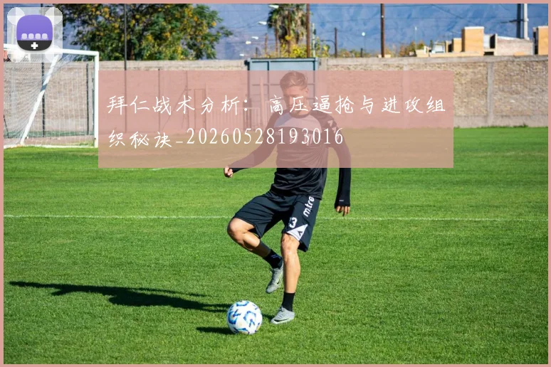 拜仁战术分析:高压逼抢与进攻组织秘诀_20260528193016