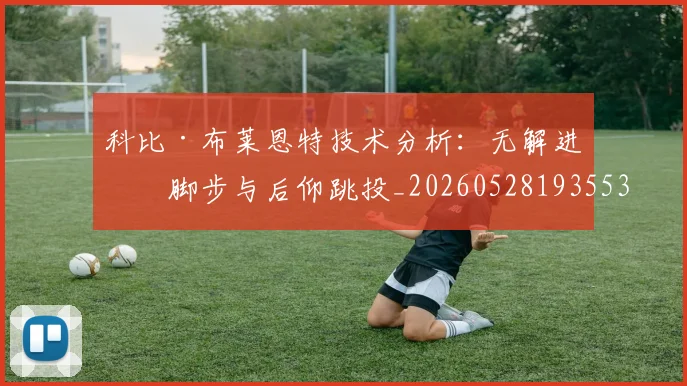 科比·布莱恩特技术分析:无解进攻脚步与后仰跳投_20260528193553