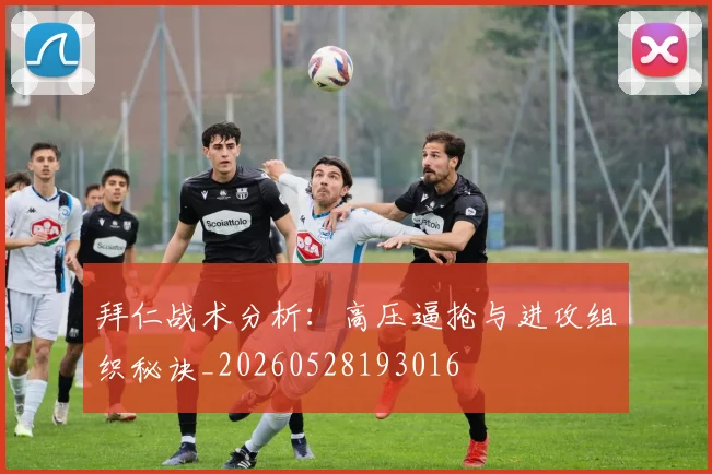 拜仁战术分析:高压逼抢与进攻组织秘诀_20260528193016