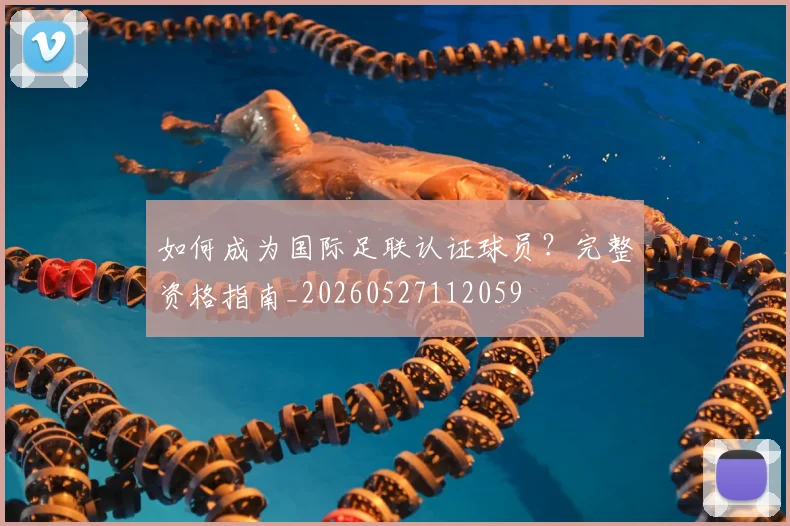 如何成为国际足联认证球员？完整资格指南_20260527112059