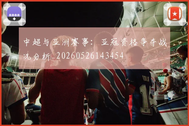 中超与亚洲赛事:亚冠资格争夺战况分析_20260526143454