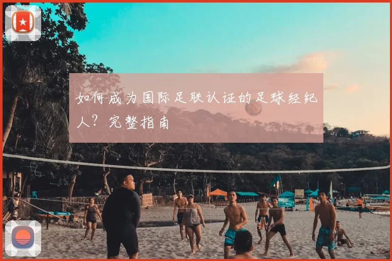 如何成为国际足联认证的足球经纪人？完整指南